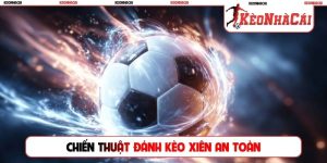 Chiến thuật đánh kèo xiên an toàn