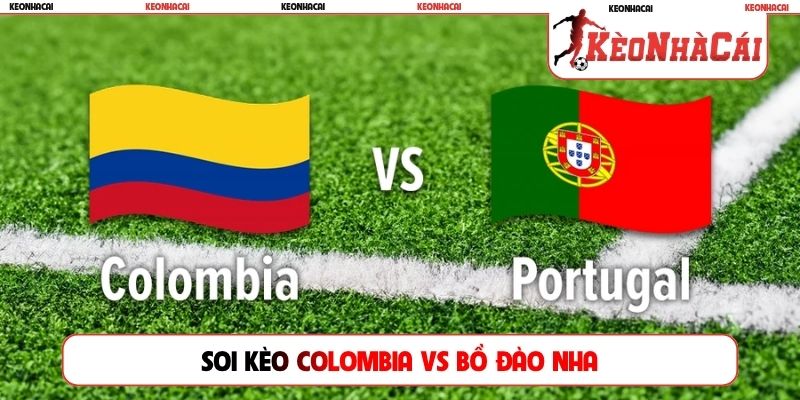 Soi Kèo Colombia Vs Bồ Đào Nha, 06h30, 28/6, Hạ Màn Bảng K