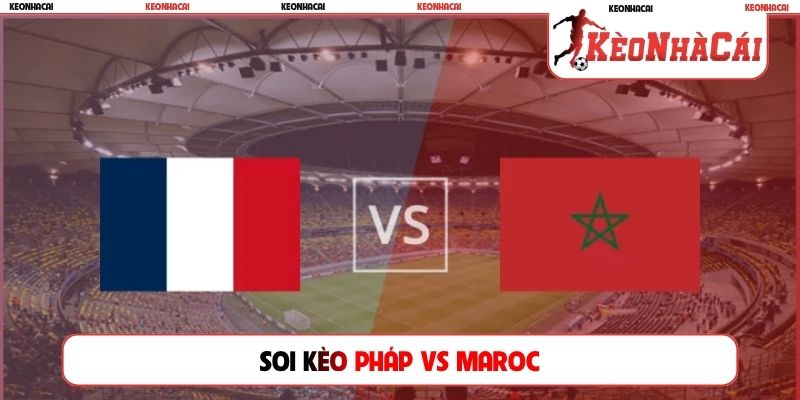 Soi Kèo Pháp Vs Maroc, 04h00 Ngày 10/07, Tứ Kết World Cup