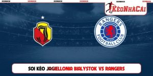 Soi Kèo Jagiellonia Bialystok Vs Rangers, 23h00, 06/08, C2