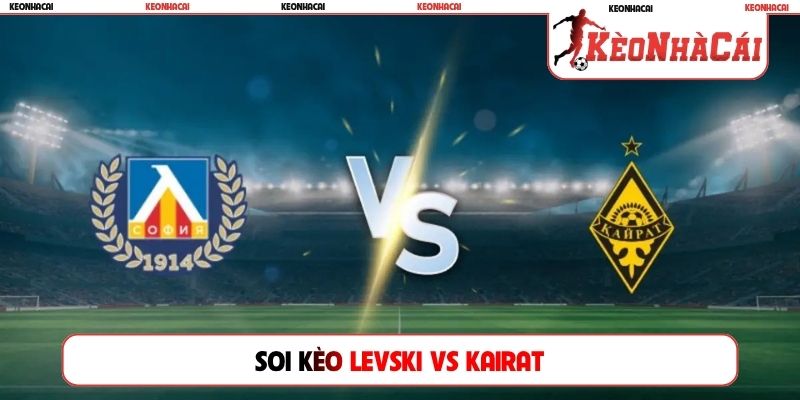 Soi Kèo Levski Vs Kairat, 00h30, 05/08, Champions League