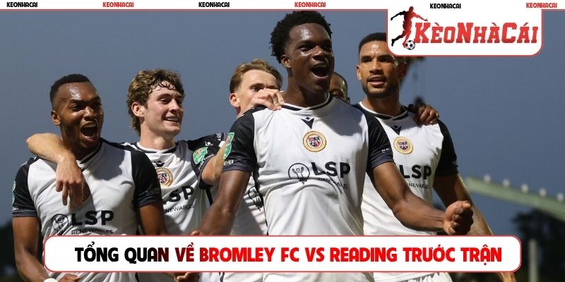 Tổng quan về Bromley FC vs Reading trước trận
